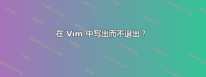 在 Vim 中写出而不退出？