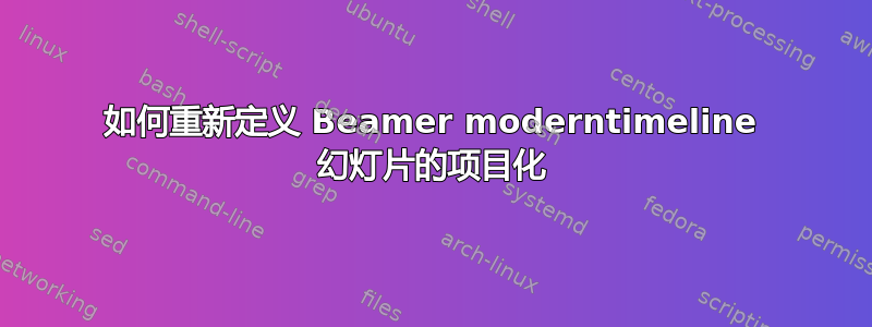 如何重新定义 Beamer moderntimeline 幻灯片的项目化