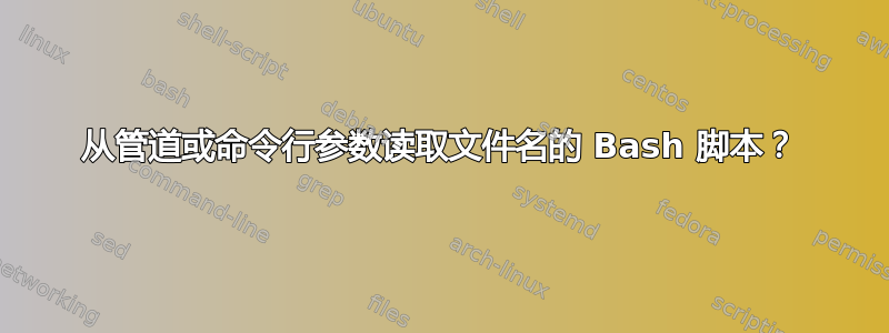 从管道或命令行参数读取文件名的 Bash 脚本？