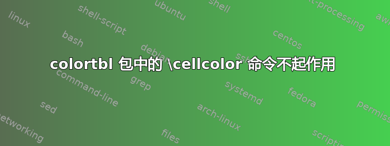 colortbl 包中的 \cellcolor 命令不起作用