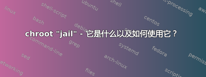 chroot "jail" - 它是什么以及如何使用它？