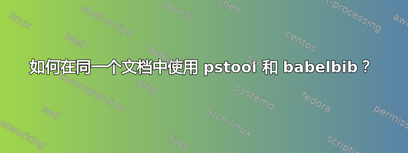 如何在同一个文档中使用 pstool 和 babelbib？