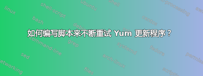 如何编写脚本来不断重试 Yum 更新程序？