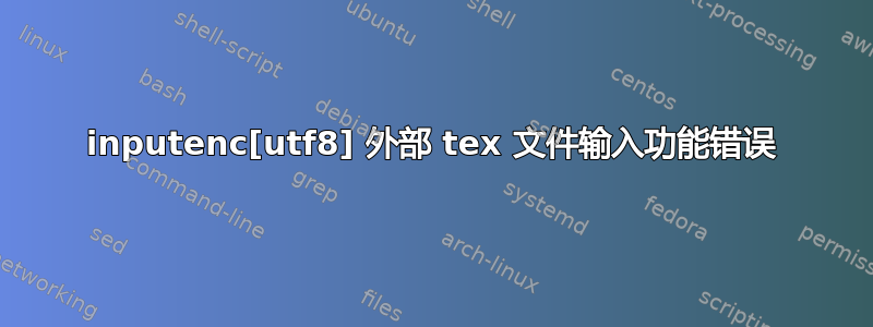 inputenc[utf8] 外部 tex 文件输入功能错误