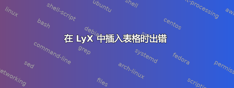 在 LyX 中插入表格时出错