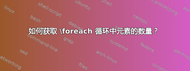 如何获取 \foreach 循环中元素的数量？