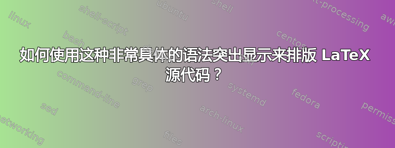 如何使用这种非常具体的语法突出显示来排版 LaTeX 源代码？