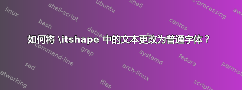 如何将 \itshape 中的文本更改为普通字体？