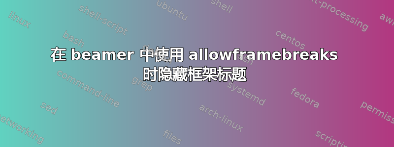 在 beamer 中使用 allowframebreaks 时隐藏框架标题