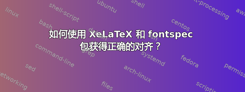 如何使用 XeLaTeX 和 fontspec 包获得正确的对齐？