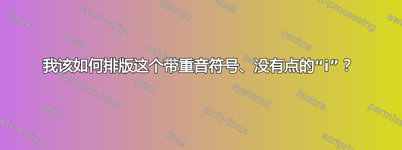 我该如何排版这个带重音符号、没有点的“i”？