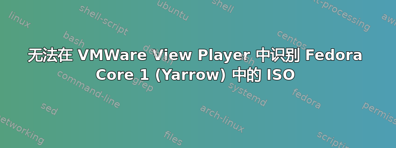 无法在 VMWare View Player 中识别 Fedora Core 1 (Yarrow) 中的 ISO