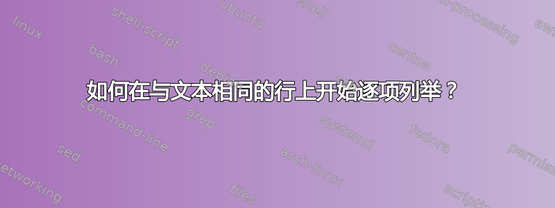 如何在与文本相同的行上开始逐项列举？