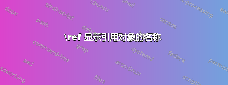 \ref 显示引用对象的名称