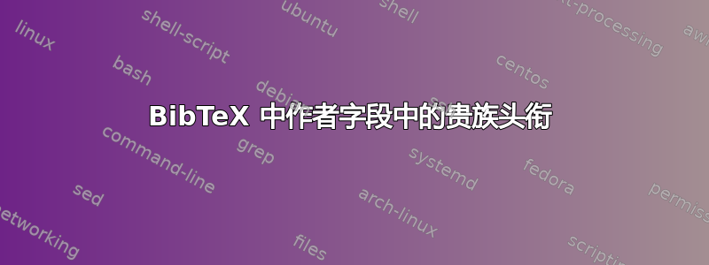 BibTeX 中作者字段中的贵族头衔