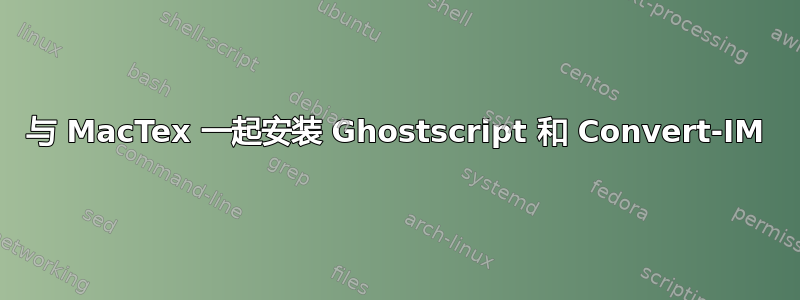 与 MacTex 一起安装 Ghostscript 和 Convert-IM