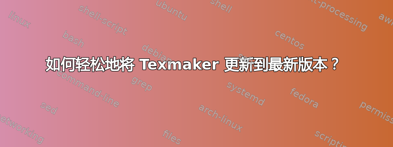 如何轻松地将 Texmaker 更新到最新版本？