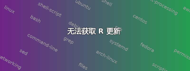 无法获取 R 更新