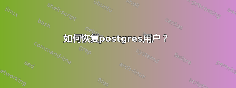 如何恢复postgres用户？