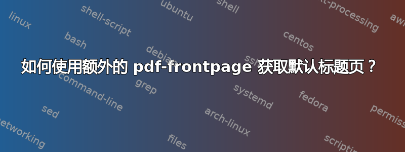 如何使用额外的 pdf-frontpage 获取默认标题页？