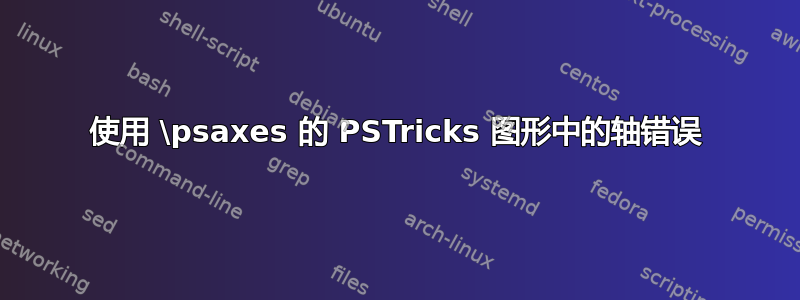 使用 \psaxes 的 PSTricks 图形中的轴错误