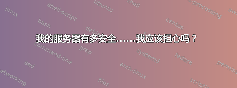 我的服务器有多安全......我应该担心吗？