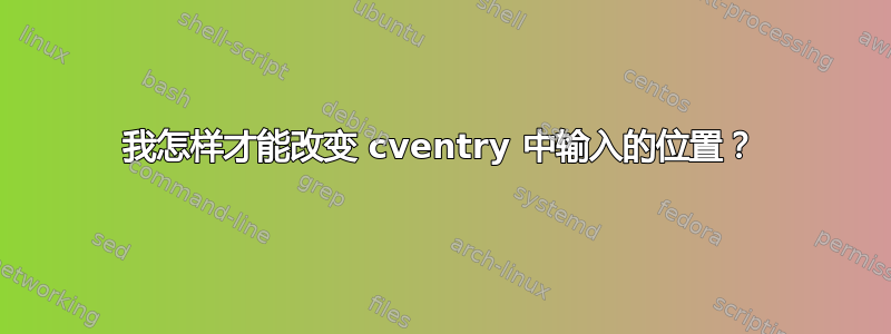 我怎样才能改变 cventry 中输入的位置？