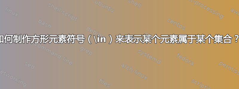 如何制作方形元素符号（\in）来表示某个元素属于某个集合？