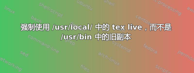 强制使用 /usr/local/ 中的 tex live，而不是 /usr/bin 中的旧副本