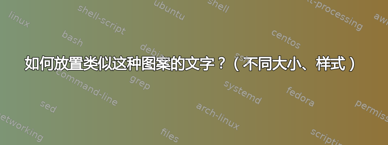 如何放置类似这种图案的文字？（不同大小、样式）