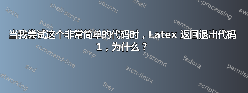 当我尝试这个非常简单的代码时，Latex 返回退出代码 1，为什么？