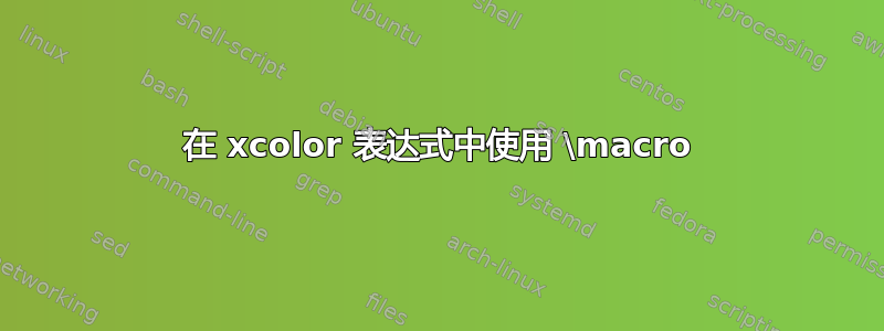 在 xcolor 表达式中使用 \macro