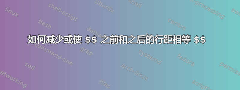 如何减少或使 $$ 之前和之后的行距相等 $$ 