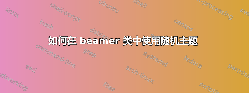 如何在 beamer 类中使用随机主题