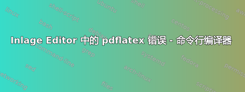 Inlage Editor 中的 pdflatex 错误 - 命令行编译器