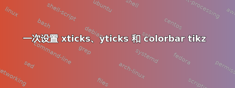 一次设置 xticks、yticks 和 colorbar tikz 