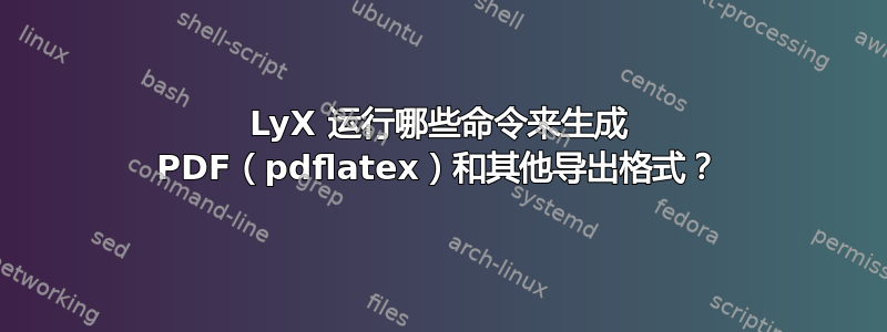 LyX 运行哪些命令来生成 PDF（pdflatex）和其他导出格式？