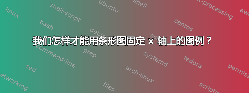 我们怎样才能用条形图固定 x 轴上的图例？