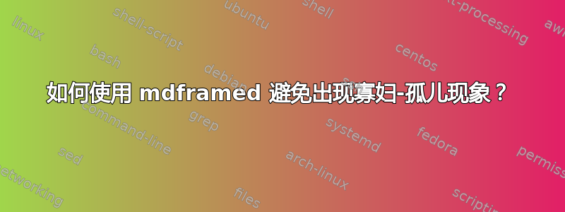 如何使用 mdframed 避免出现寡妇-孤儿现象？