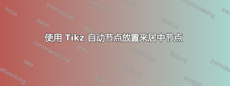 使用 Tikz 自动节点放置来居中节点