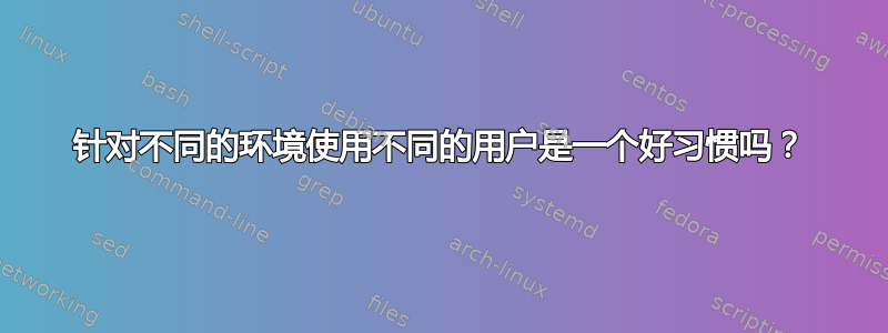 针对不同的环境使用不同的用户是一个好习惯吗？