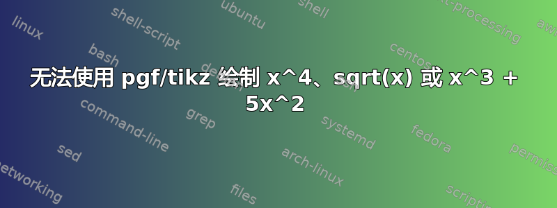 无法使用 pgf/tikz 绘制 x^4、sqrt(x) 或 x^3 + 5x^2