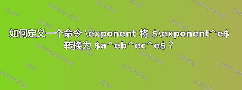 如何定义一个命令 \exponent 将 $\exponent^e$ 转换为 $a^eb^ec^e$？