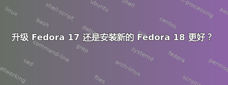 升级 Fedora 17 还是安装新的 Fedora 18 更好？