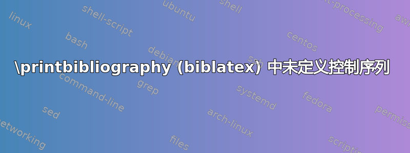 \printbibliography (biblatex) 中未定义控制序列