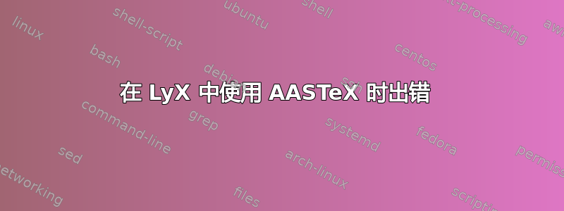 在 LyX 中使用 AASTeX 时出错 