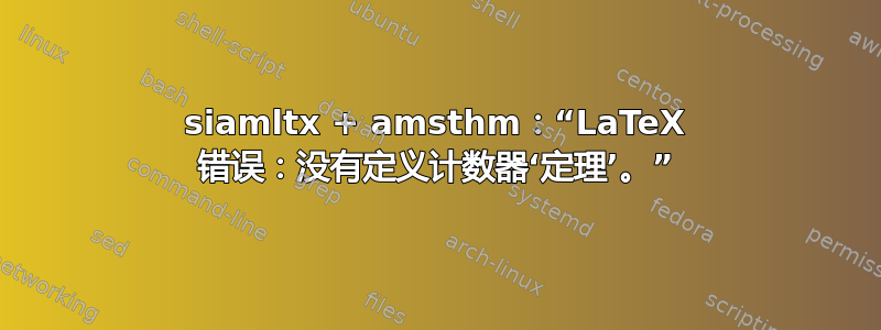 siamltx + amsthm：“LaTeX 错误：没有定义计数器‘定理’。”