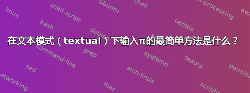 在文本模式（textual）下输入π的最简单方法是什么？