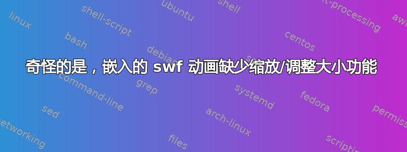 奇怪的是，嵌入的 swf 动画缺少缩放/调整大小功能