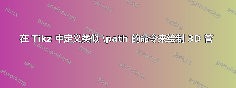 在 Tikz 中定义类似 \path 的命令来绘制 3D 管